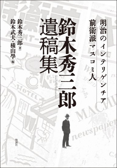 明治のインテリゲンチア・前衛派マスコミ人　鈴木秀三郎遺稿集