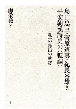 島田忠臣・菅原道真・紀長谷雄と平安朝漢詩史の〈転調〉 島田忠臣・菅原道真・紀長谷雄と平安朝漢詩史の〈転調〉